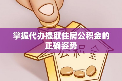 华亭掌握代办提取住房公积金的正确姿势
