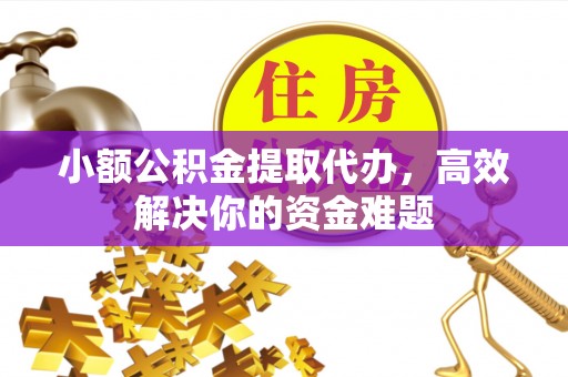 华亭小额公积金提取代办，高效解决你的资金难题