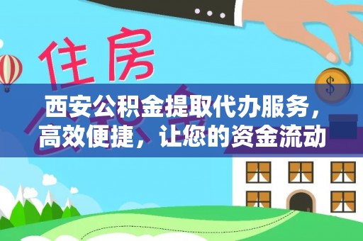 华亭西安公积金提取代办服务，高效便捷，让您的资金流动更灵活