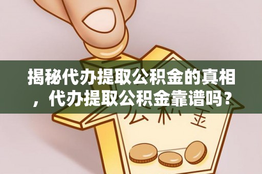 华亭揭秘代办提取公积金的真相，代办提取公积金靠谱吗？