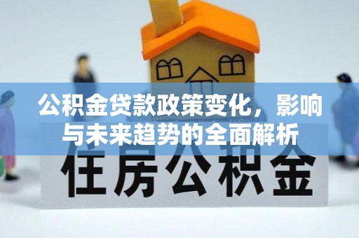 华亭公积金贷款政策变化，影响与未来趋势的全面解析
