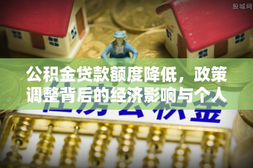 华亭公积金贷款额度降低，政策调整背后的经济影响与个人应对策略