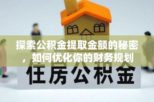 华亭探索公积金提取金额的秘密，如何优化你的财务规划