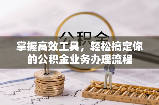 华亭掌握高效工具，轻松搞定你的公积金业务办理流程