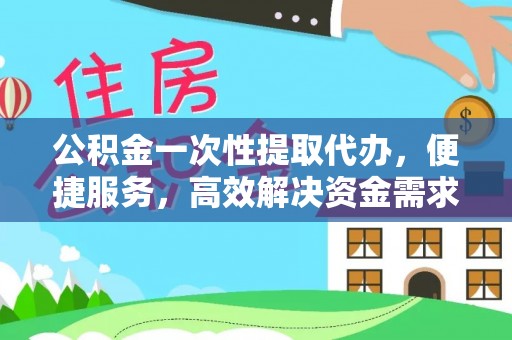 华亭公积金一次性提取代办，便捷服务，高效解决资金需求