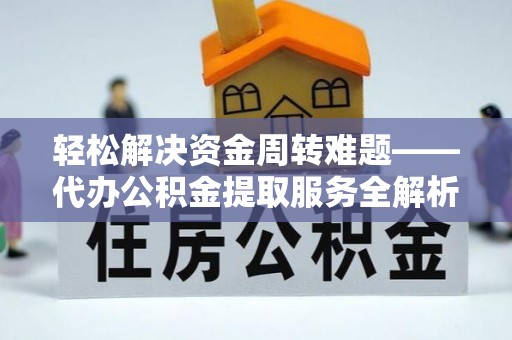 华亭轻松解决资金周转难题——代办公积金提取服务全解析
