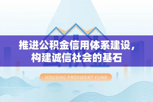 华亭推进公积金信用体系建设，构建诚信社会的基石
