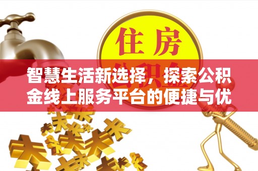 华亭智慧生活新选择，探索公积金线上服务平台的便捷与优势