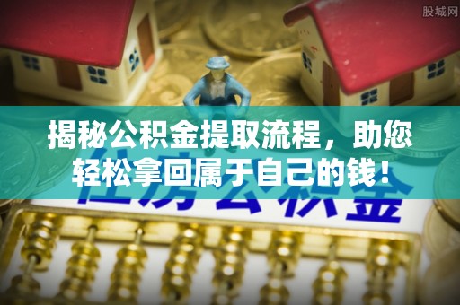 华亭揭秘公积金提取流程，助您轻松拿回属于自己的钱！