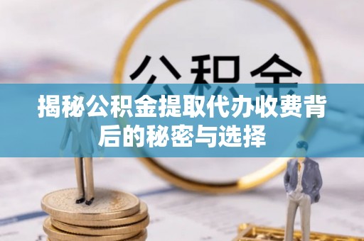 华亭揭秘公积金提取代办收费背后的秘密与选择
