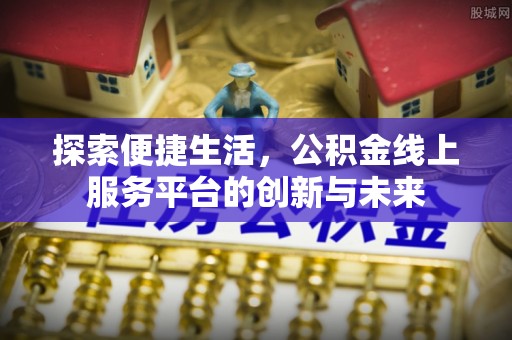 华亭探索便捷生活，公积金线上服务平台的创新与未来