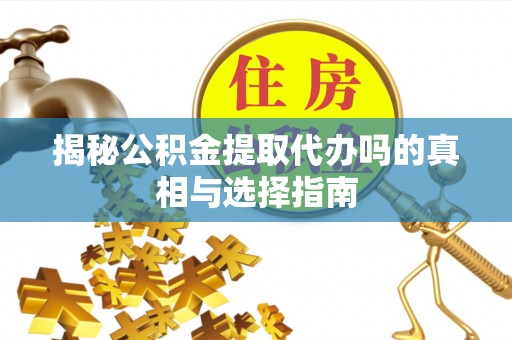 华亭揭秘公积金提取代办吗的真相与选择指南