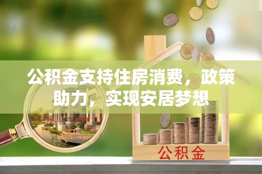 华亭公积金支持住房消费，政策助力，实现安居梦想
