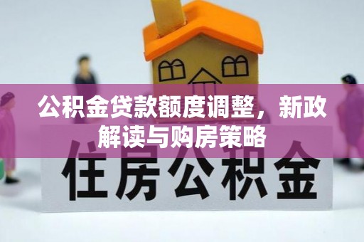 华亭公积金贷款额度调整，新政解读与购房策略
