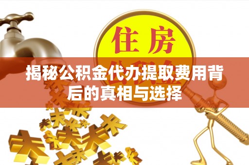 华亭揭秘公积金代办提取费用背后的真相与选择