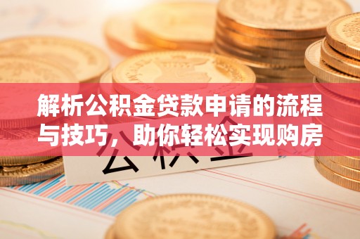 华亭解析公积金贷款申请的流程与技巧，助你轻松实现购房梦想
