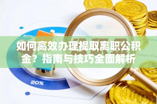 华亭如何高效办理提取离职公积金？指南与技巧全面解析