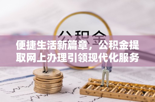 华亭便捷生活新篇章，公积金提取网上办理引领现代化服务