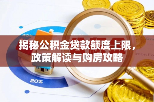 华亭揭秘公积金贷款额度上限，政策解读与购房攻略