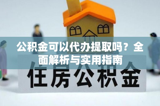 华亭公积金可以代办提取吗？全面解析与实用指南