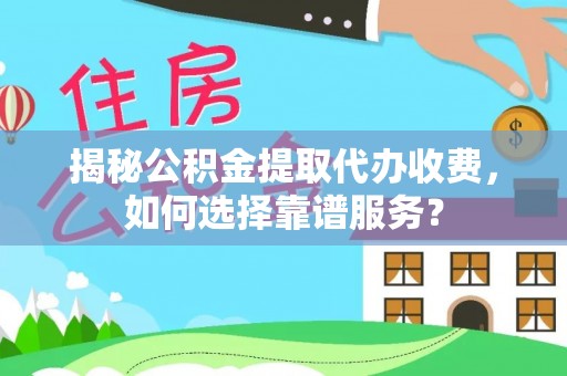 华亭揭秘公积金提取代办收费，如何选择靠谱服务？