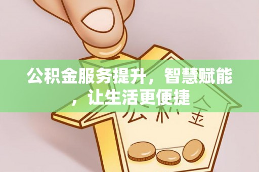 华亭公积金服务提升，智慧赋能，让生活更便捷