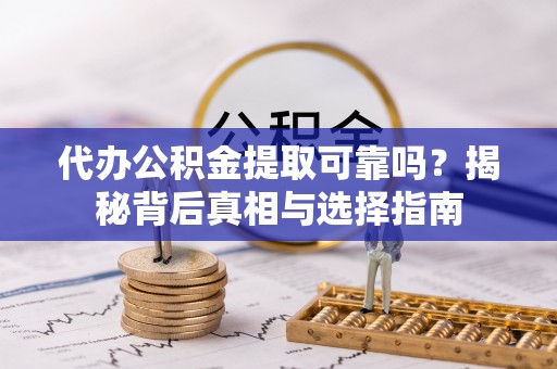 华亭代办公积金提取可靠吗？揭秘背后真相与选择指南