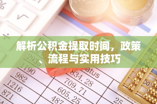 华亭解析公积金提取时间，政策、流程与实用技巧