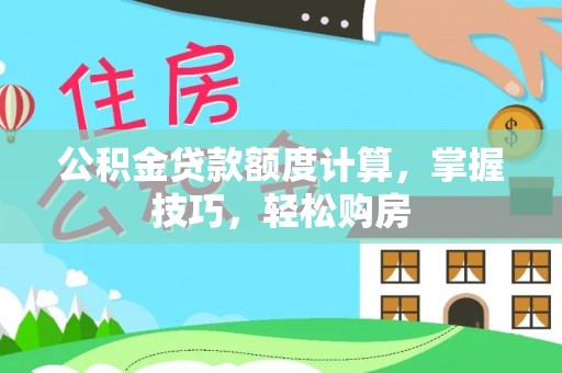 华亭公积金贷款额度计算，掌握技巧，轻松购房