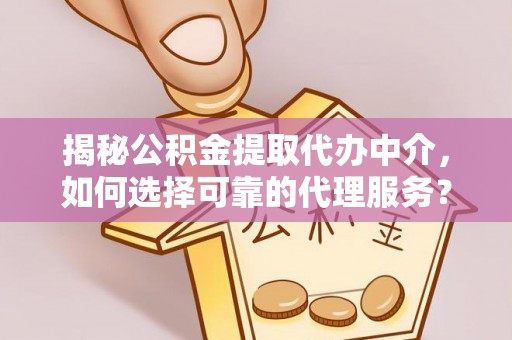 华亭揭秘公积金提取代办中介，如何选择可靠的代理服务？