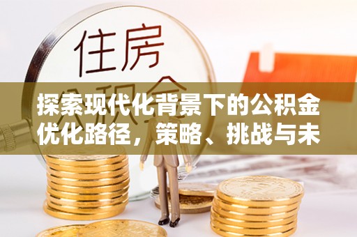 华亭探索现代化背景下的公积金优化路径，策略、挑战与未来展望