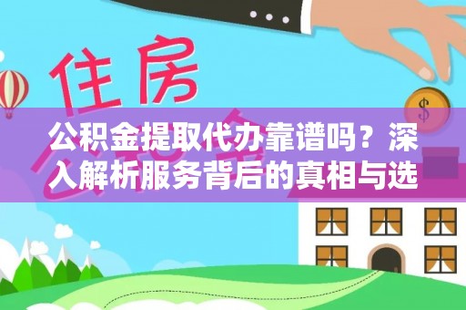 华亭公积金提取代办靠谱吗？深入解析服务背后的真相与选择指南