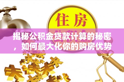 华亭揭秘公积金贷款计算的秘密，如何最大化你的购房优势
