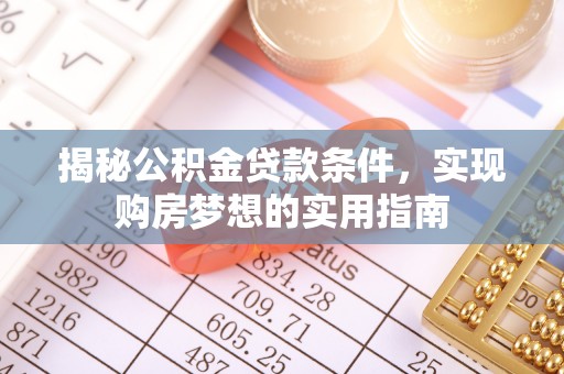 华亭揭秘公积金贷款条件，实现购房梦想的实用指南