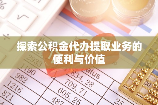 华亭探索公积金代办提取业务的便利与价值