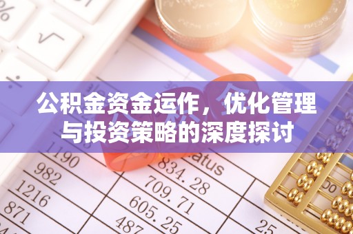 华亭公积金资金运作，优化管理与投资策略的深度探讨
