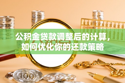 华亭公积金贷款调整后的计算，如何优化你的还款策略