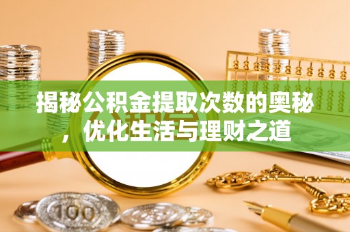 华亭揭秘公积金提取次数的奥秘，优化生活与理财之道