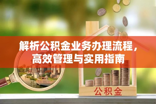 华亭解析公积金业务办理流程，高效管理与实用指南