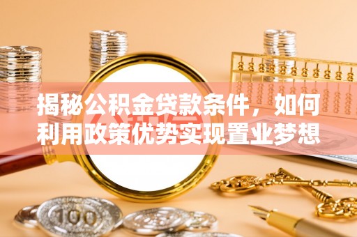 华亭揭秘公积金贷款条件，如何利用政策优势实现置业梦想