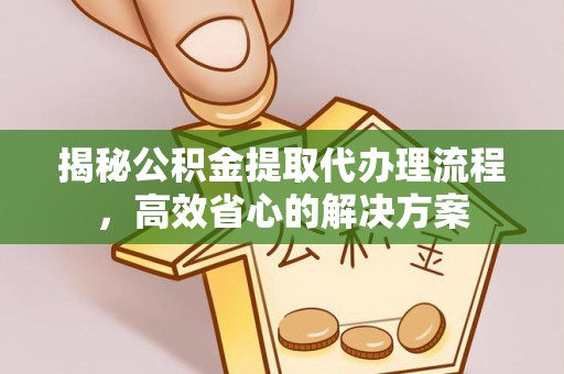 华亭揭秘公积金提取代办理流程，高效省心的解决方案