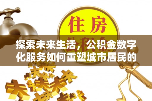 华亭探索未来生活，公积金数字化服务如何重塑城市居民的财务管理