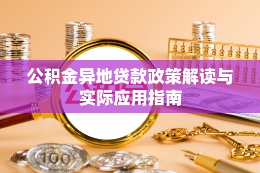 华亭公积金异地贷款政策解读与实际应用指南