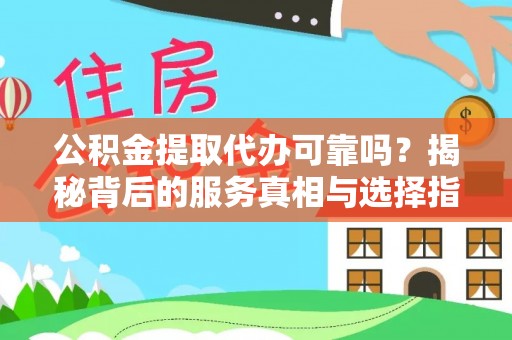 华亭公积金提取代办可靠吗？揭秘背后的服务真相与选择指南