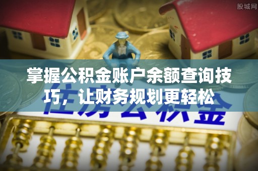 华亭掌握公积金账户余额查询技巧，让财务规划更轻松