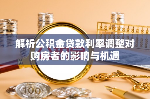 华亭解析公积金贷款利率调整对购房者的影响与机遇