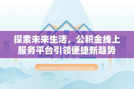 华亭探索未来生活，公积金线上服务平台引领便捷新趋势