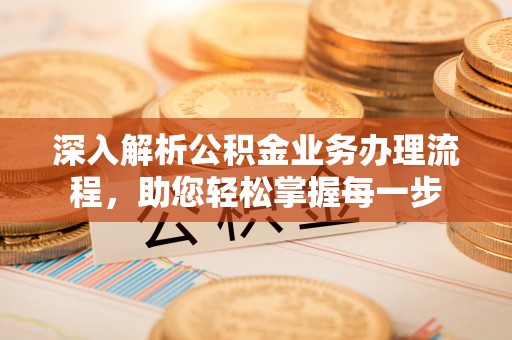华亭深入解析公积金业务办理流程，助您轻松掌握每一步