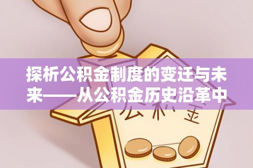华亭探析公积金制度的变迁与未来——从公积金历史沿革中读懂社会福利发展
