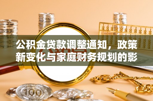华亭公积金贷款调整通知，政策新变化与家庭财务规划的影响